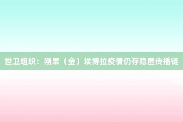 世卫组织：刚果（金）埃博拉疫情仍存隐匿传播链