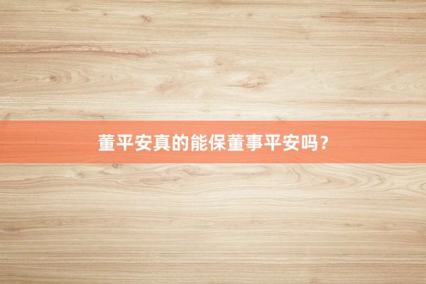 董平安真的能保董事平安吗？