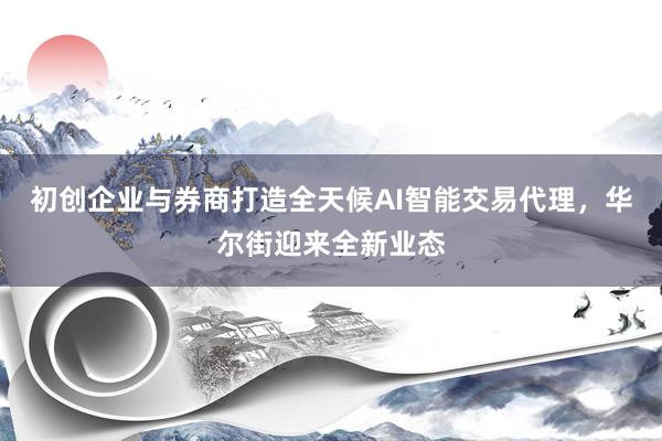 初创企业与券商打造全天候AI智能交易代理，华尔街迎来全新业态