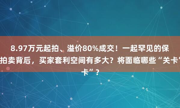 8.97万元起拍、溢价80%成交！一起罕见的保单拍卖背后，买家套利空间有多大？将面临哪些“关卡”？