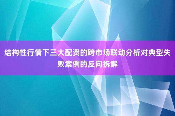 结构性行情下三大配资的跨市场联动分析对典型失败案例的反向拆解