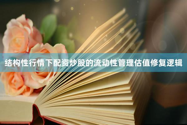 结构性行情下配资炒股的流动性管理估值修复逻辑