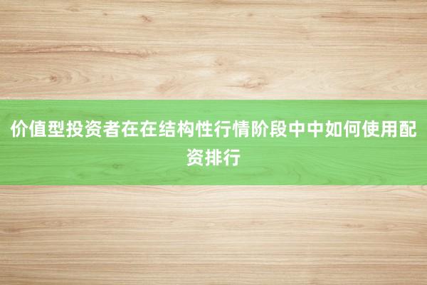 价值型投资者在在结构性行情阶段中中如何使用配资排行