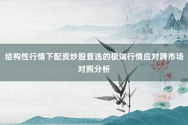 结构性行情下配资炒股首选的极端行情应对跨市场对照分析