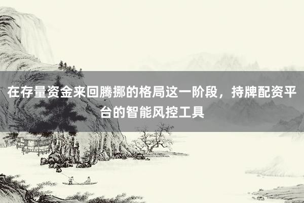 在存量资金来回腾挪的格局这一阶段，持牌配资平台的智能风控工具