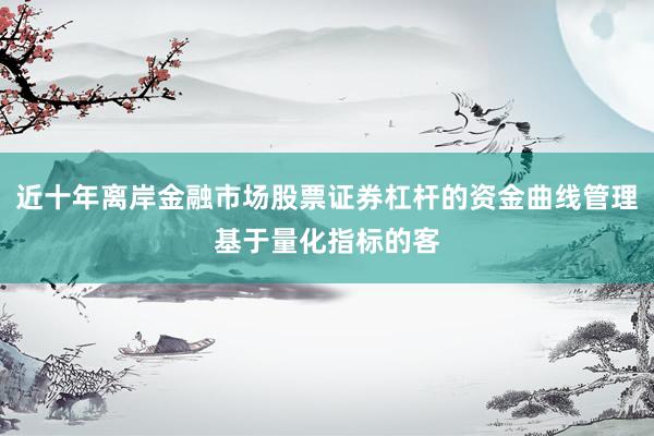 近十年离岸金融市场股票证券杠杆的资金曲线管理基于量化指标的客