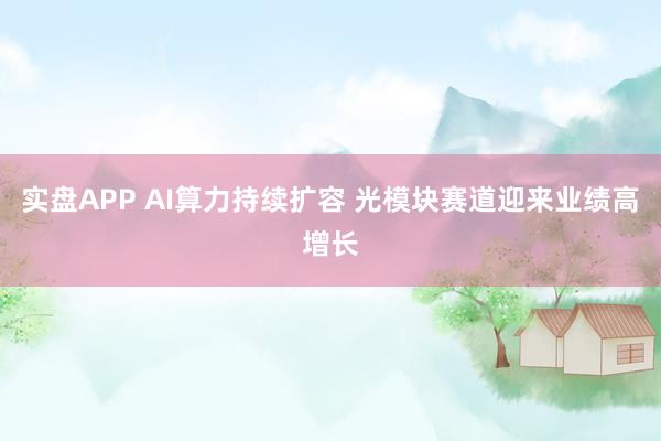 实盘APP AI算力持续扩容 光模块赛道迎来业绩高增长