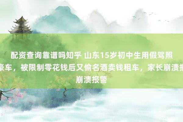 配资查询靠谱吗知乎 山东15岁初中生用假驾照租豪车，被限制零花钱后又偷名酒卖钱租车，家长崩溃报警