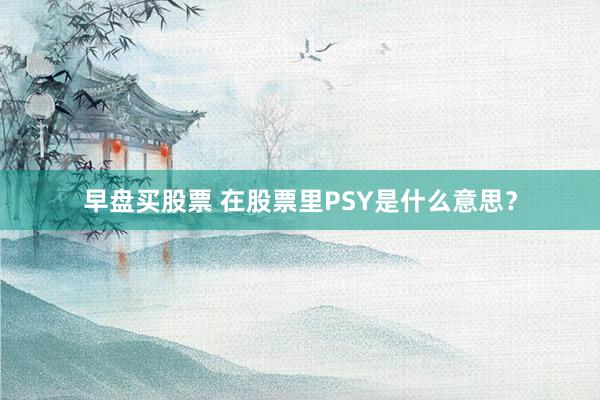 早盘买股票 在股票里PSY是什么意思？