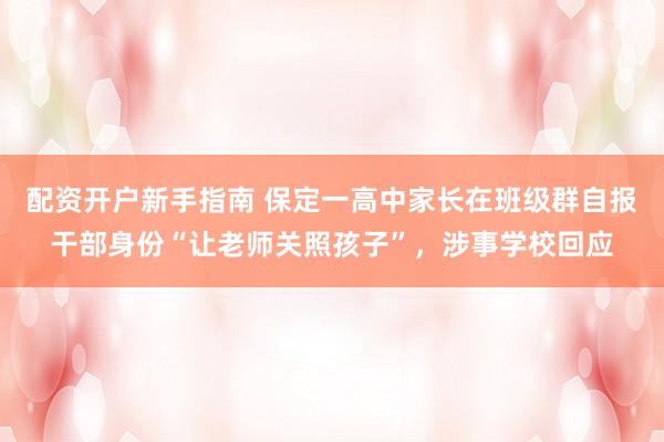 配资开户新手指南 保定一高中家长在班级群自报干部身份“让老师关照孩子”，涉事学校回应