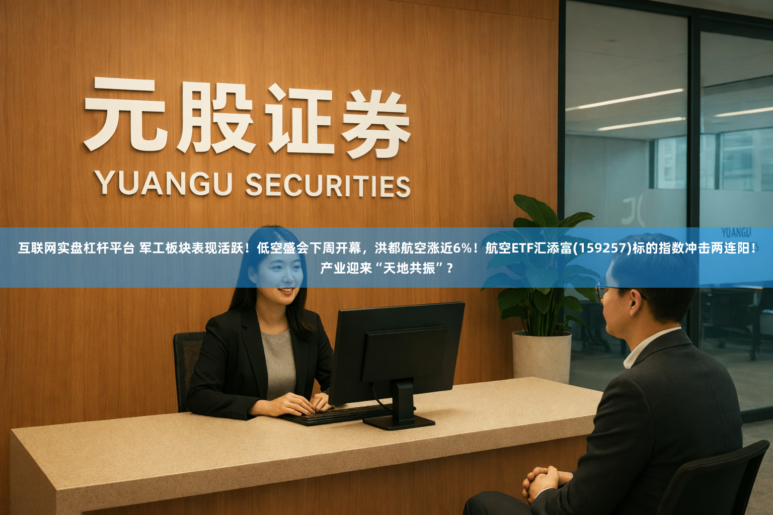 互联网实盘杠杆平台 军工板块表现活跃！低空盛会下周开幕，洪都航空涨近6%！航空ETF汇添富(159257)标的指数冲击两连阳！产业迎来“天地共振”？