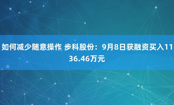 如何减少随意操作 步科股份：9月8日获融资买入1136.46万元