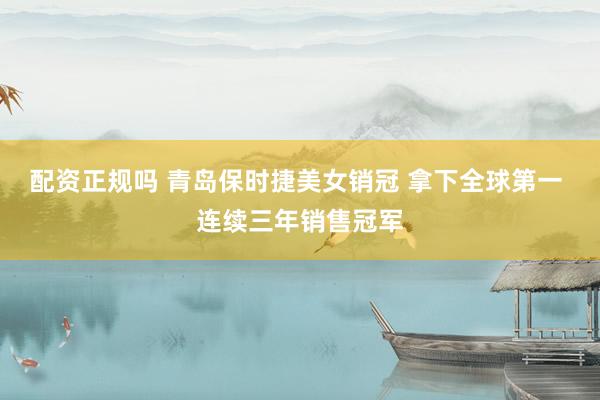 配资正规吗 青岛保时捷美女销冠 拿下全球第一 连续三年销售冠军