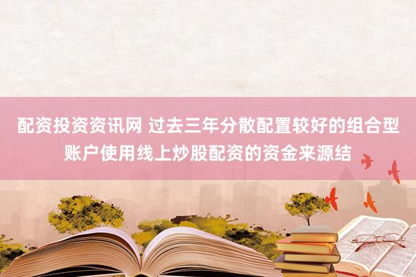 配资投资资讯网 过去三年分散配置较好的组合型账户使用线上炒股配资的资金来源结